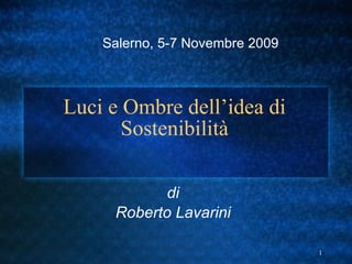 Luci e Ombre dell’idea di Sostenibilità di Roberto Lavarini Salerno, 5-7 Novembre 2009 