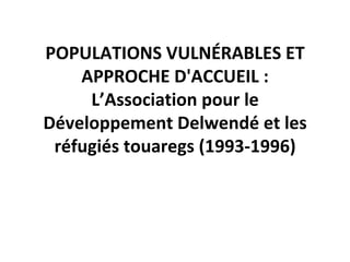 POPULATIONS VULNÉRABLES ET APPROCHE D'ACCUEIL : L’Association pour le Développement Delwendé et les réfugiés touaregs (1993-1996) 