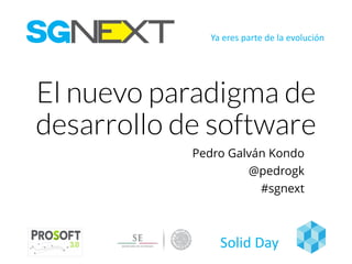 Ya eres parte	de	la	evolución
Solid	Day
El nuevo paradigma de
desarrollo de software
Pedro Galván Kondo
@pedrogk
#sgnext
 