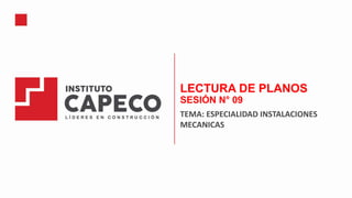 LECTURA DE PLANOS
SESIÓN N° 09
TEMA: ESPECIALIDAD INSTALACIONES
MECANICAS
 