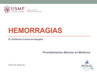 HEMORRAGIAS
Dr Guillermo Contreras Nogales
Procedimientos Básicos en Medicina
Fines de docencia
 
