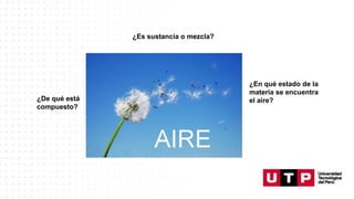 ¿Es sustancia o mezcla?
¿De qué está
compuesto?
¿En qué estado de la
materia se encuentra
el aire?
 