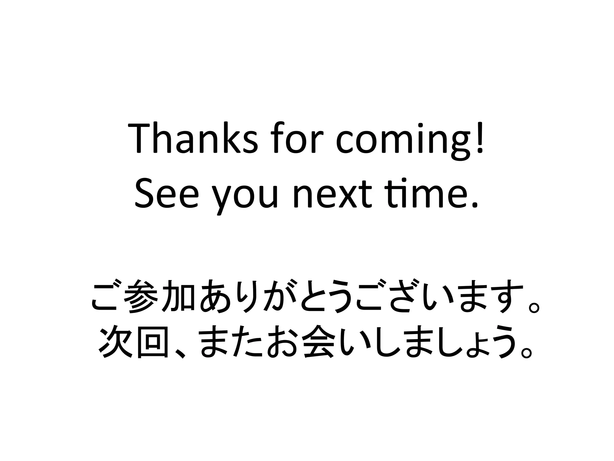 Thanks	for	coming!	
See	you	next	Wme.	
	
ご参加ありがとうございます。	
次回、またお会いしましょう。	
 
