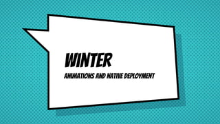 Winter
Animations and native deployment
 