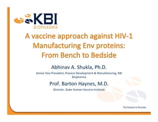 Abhinav A. Shukla, Ph.D.
Senior Vice President, Process Development & Manufacturing, KBI 
Biopharma
Prof. Barton Haynes, M.D.
Director, Duke Human Vaccine Institute
 
