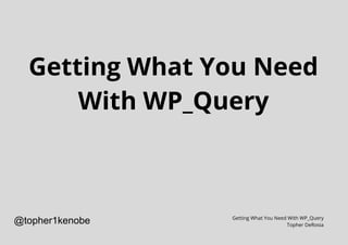 Getting What You Need
With WP_Query
Getting What You Need With WP_Query
Topher DeRosia
@topher1kenobe
 