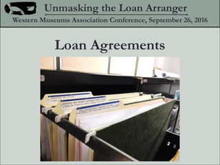 Loan Agreements
Unmasking the Loan Arranger
Western Museums Association Conference, September 26, 2016
 