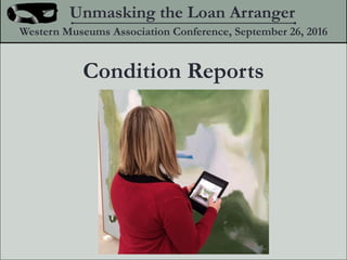 Condition Reports
Unmasking the Loan Arranger
Western Museums Association Conference, September 26, 2016
 