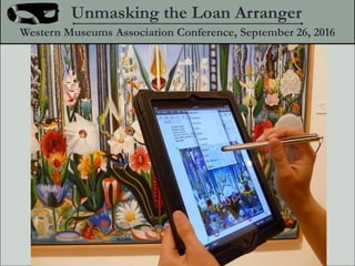 Unmasking the Loan Arranger
Western Museums Association Conference, September 26, 2016
 