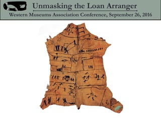 Unmasking the Loan Arranger
Western Museums Association Conference, September 26, 2016
 