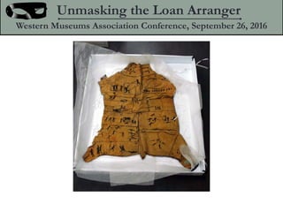 Unmasking the Loan Arranger
Western Museums Association Conference, September 26, 2016
 