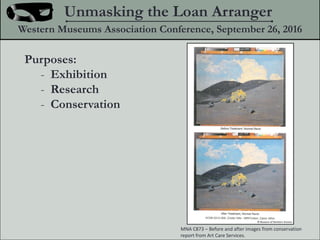 Purposes:
- Exhibition
- Research
- Conservation
Unmasking the Loan Arranger
Western Museums Association Conference, September 26, 2016
? Museum of Northern Arizona
MNA C873 C Before and after images from conservation
report from Art Care Services.
 