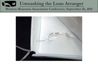 Unmasking the Loan Arranger
Western Museums Association Conference, September 26, 2016
 