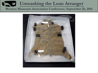 Unmasking the Loan Arranger
Western Museums Association Conference, September 26, 2016
 