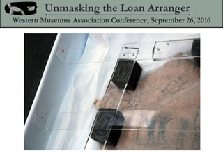 Unmasking the Loan Arranger
Western Museums Association Conference, September 26, 2016
 