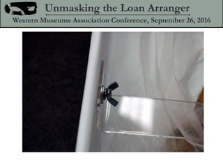 Unmasking the Loan Arranger
Western Museums Association Conference, September 26, 2016
 