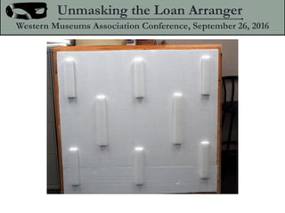 Unmasking the Loan Arranger
Western Museums Association Conference, September 26, 2016
 