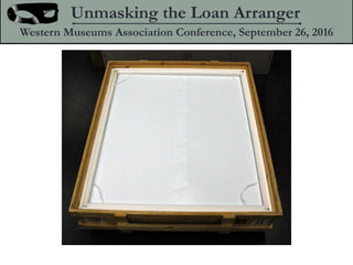 Unmasking the Loan Arranger
Western Museums Association Conference, September 26, 2016
 