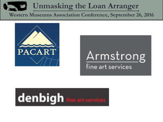Unmasking the Loan Arranger
Western Museums Association Conference, September 26, 2016
 