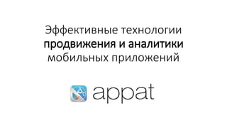 Эффективные технологии
продвижения и аналитики
мобильных приложений
 
