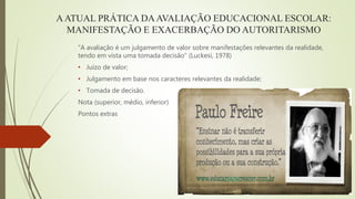 AATUAL PRÁTICA DAAVALIAÇÃO EDUCACIONAL ESCOLAR:
MANIFESTAÇÃO E EXACERBAÇÃO DO AUTORITARISMO
“A avaliação é um julgamento d...