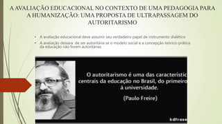 AAVALIAÇÃO EDUCACIONAL NO CONTEXTO DE UMA PEDAGOGIA PARA
A HUMANIZAÇÃO: UMA PROPOSTA DE ULTRAPASSAGEM DO
AUTORITARISMO
• A...