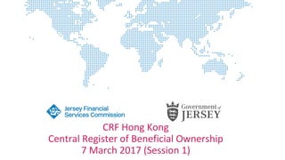 CRF Hong Kong
Central Register of Beneficial Ownership
7 March 2017 (Session 1)
 
