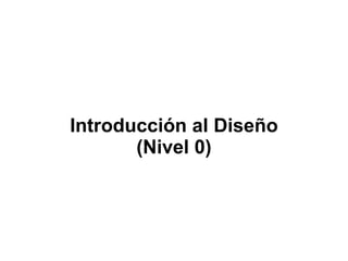 Introducción al Diseño
(Nivel 0)
 