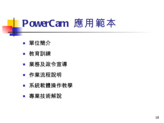 PowerCam  應用範本 單位簡介 教育訓練 業務及政令宣導 作業流程說明 系統軟體操作教學 專業技術解說 