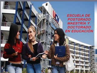 ESCUELA DE
 POSTGRADO
 MAESTRÍA Y
 DOCTORADO
EN EDUCACIÓN
 