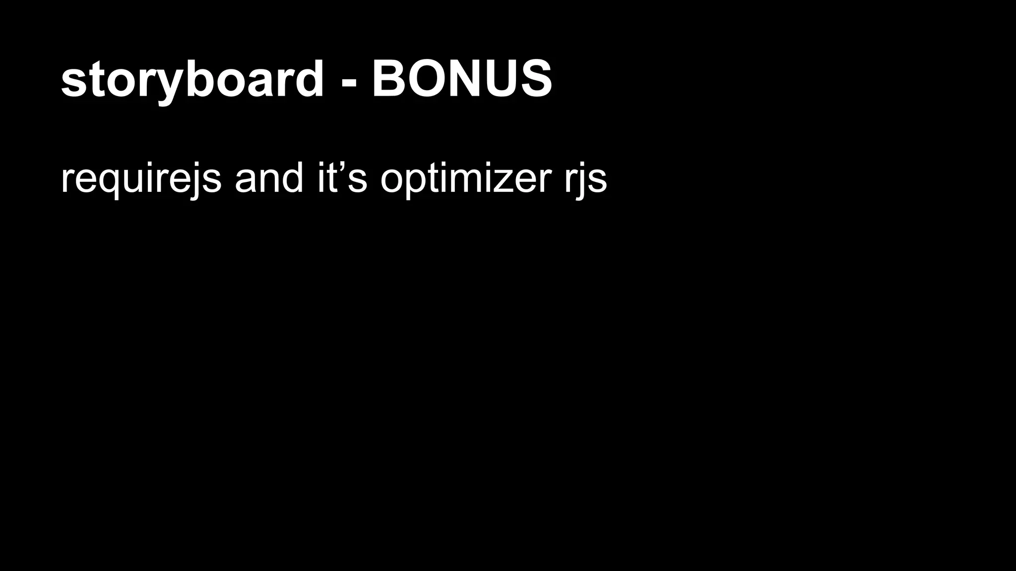 storyboard - BONUS 
requirejs and it’s optimizer rjs 
 