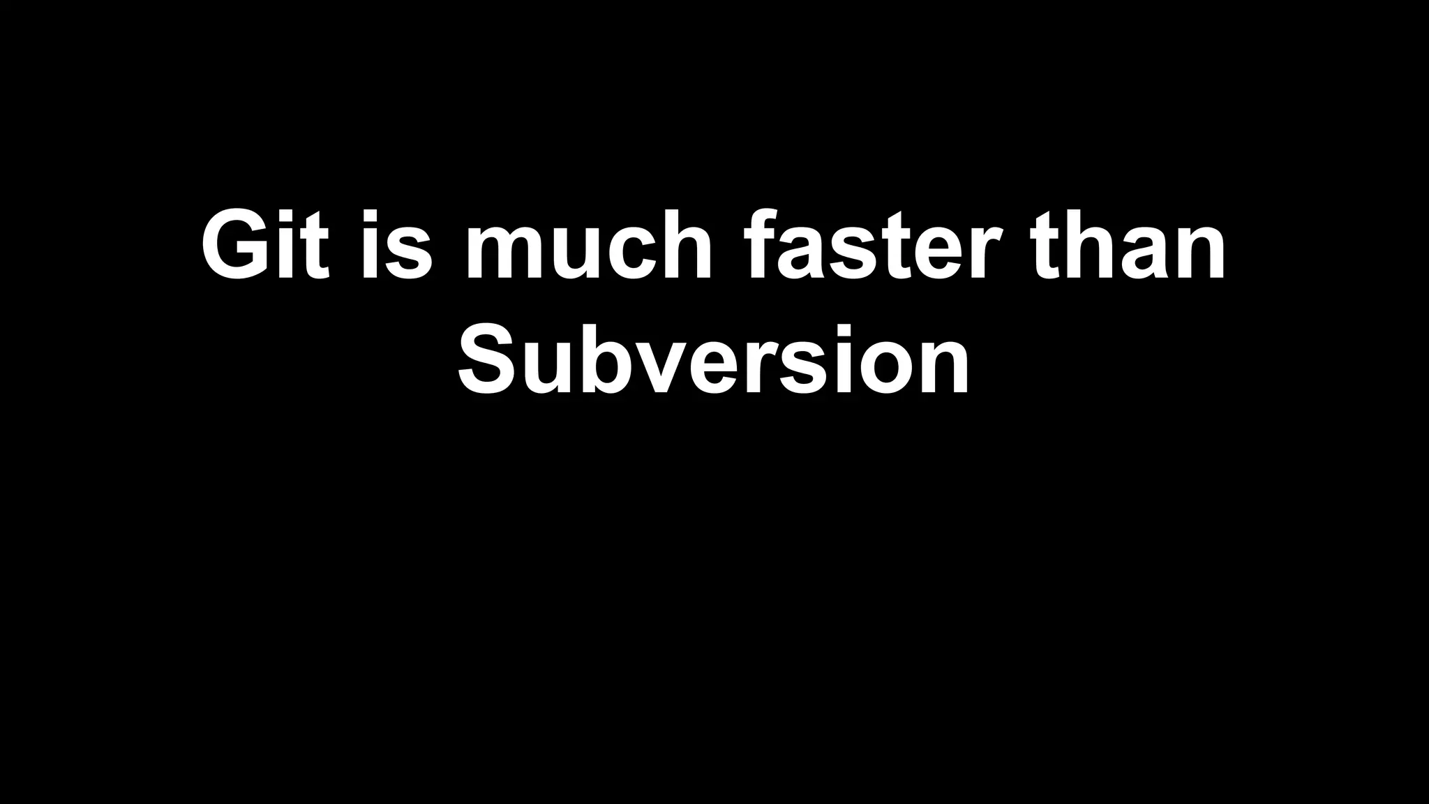 Git is much faster than 
Subversion 
 