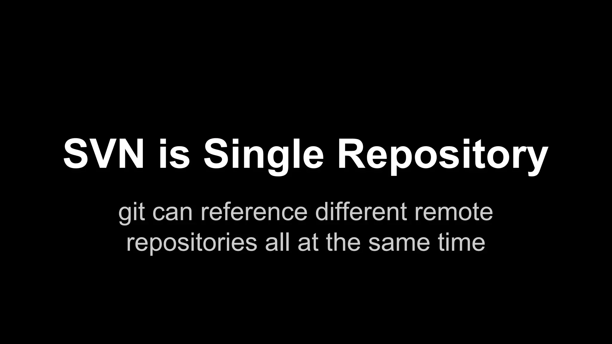 SVN is Single Repository 
git can reference different remote 
repositories all at the same time 
 