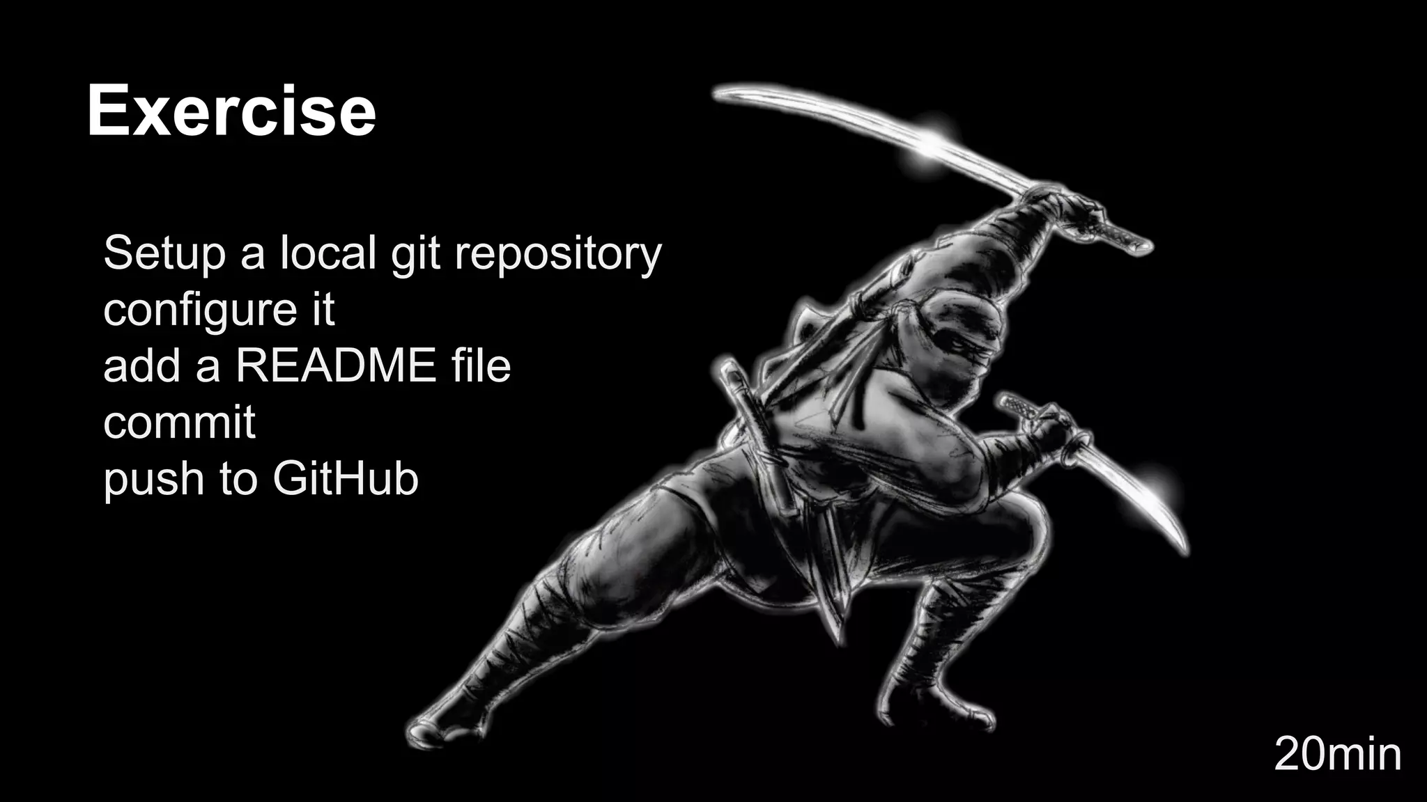 Exercise 
Setup a local git repository 
configure it 
add a README file 
commit 
push to GitHub 
20min 
 