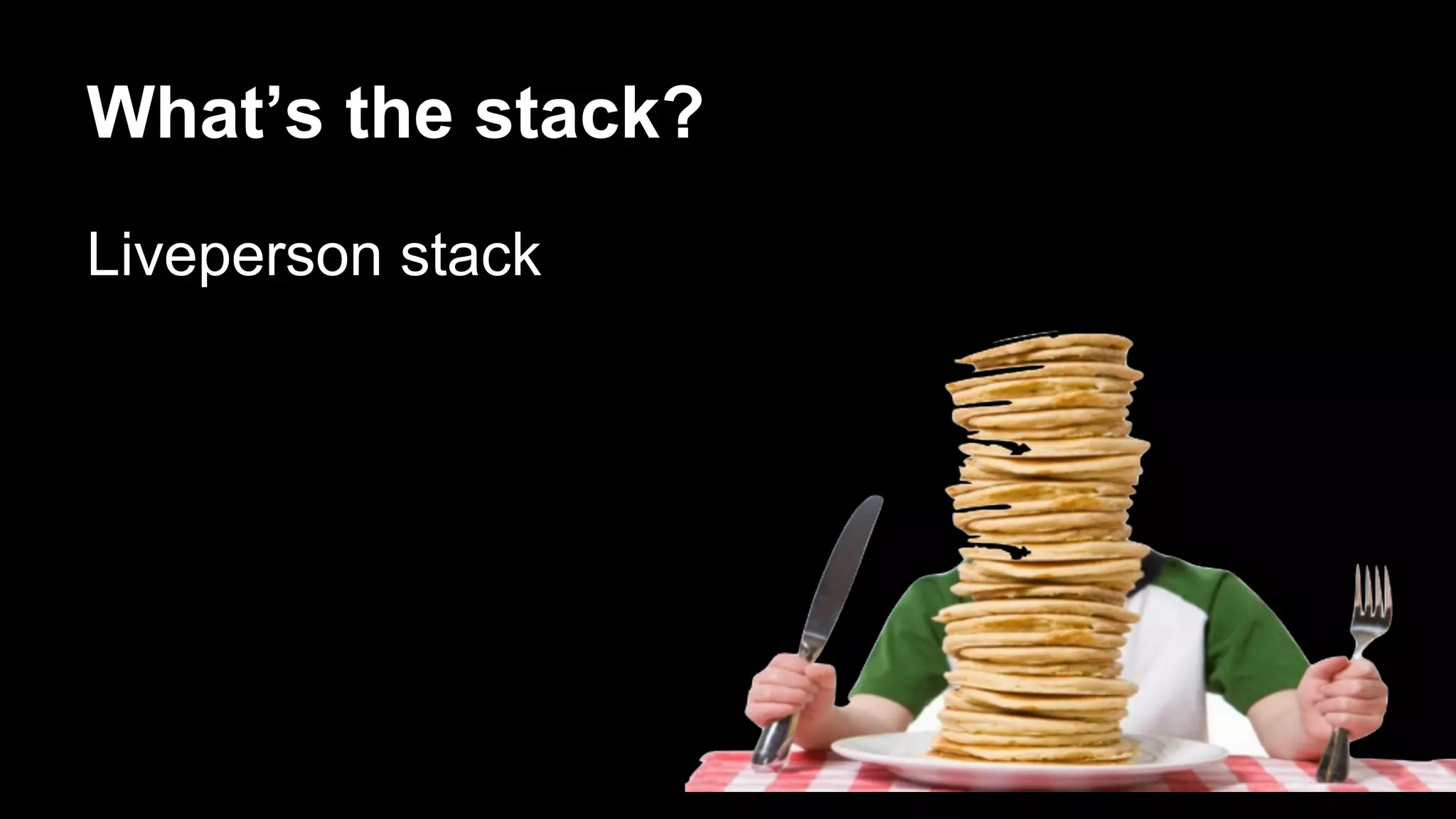 What’s the stack? 
Liveperson stack 
 