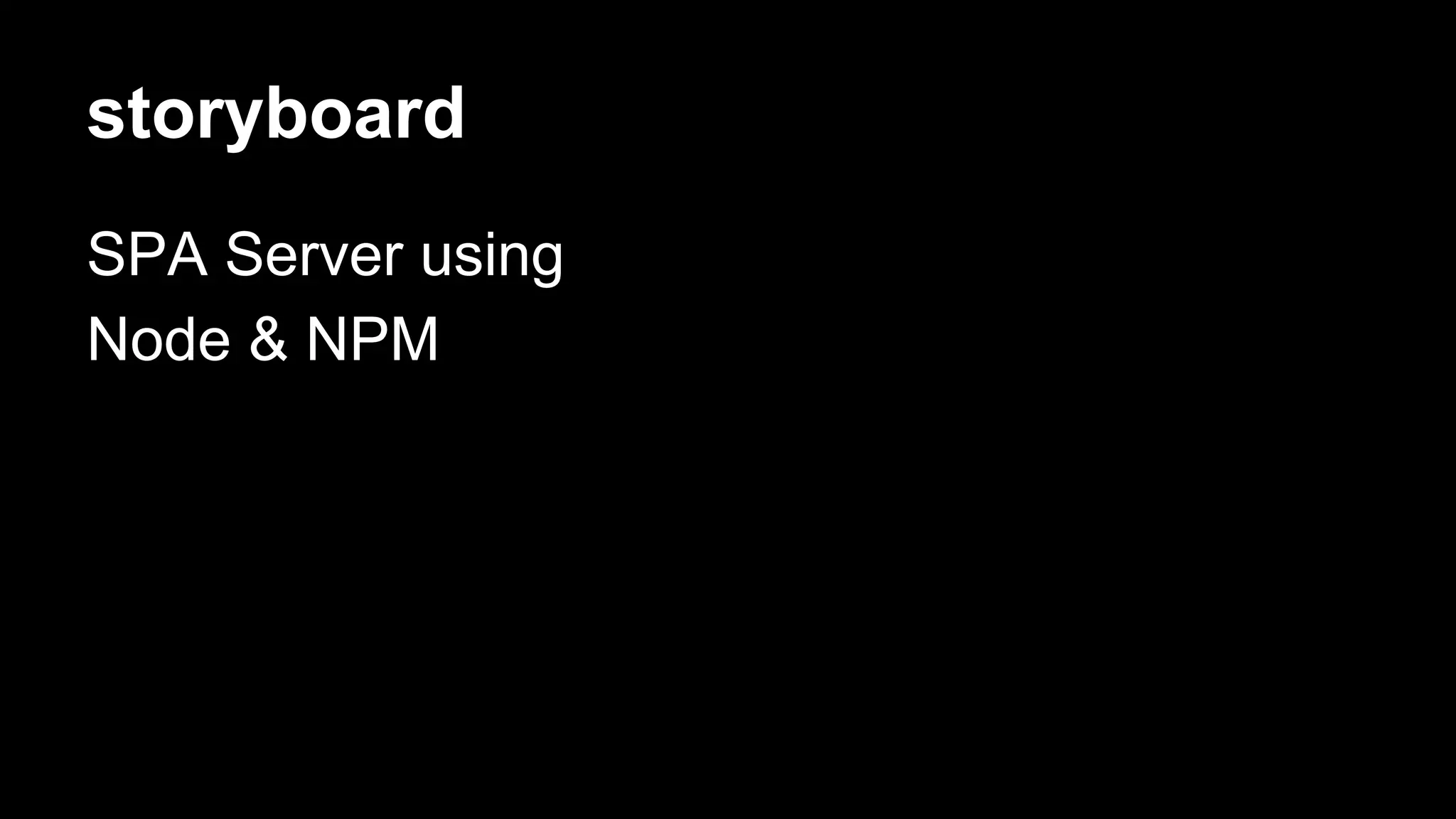 storyboard 
SPA Server using 
Node & NPM 
 