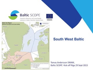 South West Baltic
Tomas Andersson SWAM,
Baltic SCOPE Kick off Riga 29 Sept 2015
 