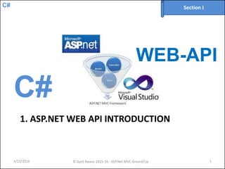 C#
1. ASP.NET WEB API INTRODUCTION
3/23/2016 © Syed Awase 2015-16 - ASP.Net MVC Ground Up 1
Section I
C#
WEB-API
 