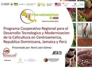 Anfitriones
Programa Cooperativo Regional para el
Desarrollo Tecnologico y Modernizacion
de la Caficultura en Centroamerica,
Republica Dominicana, Jamaica y Perú
Presentado por: René León Gómez
 