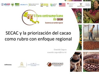 Anfitriones
SECAC y la priorización del cacao
como rubro con enfoque regional
Oswaldo Segura
oswaldo.segura@iica.int
 