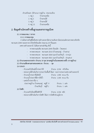 (จัดทำโดย สำนักปลัด “งำนแผนและงบประมำณ” แผนพัฒนำท้องถิ่นสี่ปี เทศบำลตำบลธงธำนี (พ.ศ.2561-2564) หน้า
3
ตาบลบึงนคร มีจานวน 4 หมู่บ้าน ประกอบด้วย
1. หมู่ 1 บ้านขามเหนือ
2. หมู่ 2 บ้านขามใต้
3. หมู่ 3 บ้านขามใต้
4. หมู่ 13 บ้านขามเหนือ
2. ข้อมูลด้านโครงสร้างพื้นฐานและสาธารณูปโภค
2.1 การคมนาคม / จราจร
2.1.1 การคมนาคม
การเดินทางเข้าสู่พื้นที่เทศบาลตาบลธงธานีสามารถเดินทางโดยรถยนต์ตามทางหลวงจังหวัด
หมายเลข 2044 ระยะทางจากจังหวัดร้อยเอ็ด ประมาณ 25 กิโลเมตร
เทศบาลตาบลธงธานี มีเส้นทางสายสาคัญ ดังนี้
- ทางหลวงแผ่นดิน หมายเลข 2044 (ร้อยเอ็ด – โพนทอง)
- ทางหลวงชนบท หมายเลข 2010 (บ้านหนองดู่ – บ้านขาม)
- ทางหลวงชนบท หมายเลข 3064 (แยกบ้านธวัชบุรี – ปากบุ่ง)
- ทางหลวงชนบท หมายเลข 4001 (แยกบ้านธวัชบุรี – ท่าแสบง)
2.2 จานวนหอกระจายข่าว จานวน 14 จุด (ตามหมู่บ้านในเขตเทศบาลทั้ง 14 หมู่บ้าน)
2.3 จานวนเสียงตามสายของเทศบาล จานวน - จุด
2.4 ประปา
- จานวนครัวเรือนมีน้าประปาใช้ จานวน 2,336 ครัวเรือน
- หน่วยงานที่ดาเนินกิจการประปาในพื้นที่ ได้แก่ กองการประปาเทศบาลตาบลธงธานี
- จานวนน้าประปาที่ผลิตได้ จานวน 1,440 ลบ.ม./วัน
- จานวนน้าประปาที่มีการใช้น้า จานวน 1,300 ลบ.ม./วัน
- แหล่งน้าประปาอื่น ๆ
ประปาหมู่บ้าน บ้านหนองดู่ หมู่ที่ 9 จานวน 1 แห่ง
บ้านธวัชบุรี หมู่ที่ 1 จานวน 1 แห่ง
2.5 ไฟฟ้า
- จานวนครัวเรือนที่มีไฟฟ้าใช้ จานวน 2,336 หลัง
- หน่วยงานที่ดาเนินกิจการไฟฟ้า ได้แก่ การไฟฟ้าส่วนภูมิภาค
 