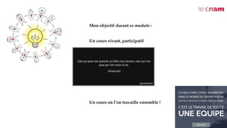 Consigne :
Mon objectif durant ce module :
Un cours vivant, participatif
Un cours où l’on travaille ensemble !
 