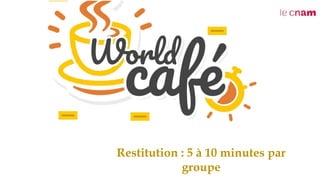 Restitution : 5 à 10 minutes par
groupe
 