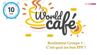 Restitution Groupe 1 :
C’est quoi un bon PPP ?
 
