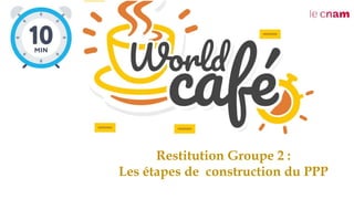 Restitution Groupe 2 :
Les étapes de construction du PPP
 