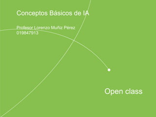 Open class
Conceptos Básicos de IA
Profesor Lorenzo Muñiz Pérez
019847913
 
