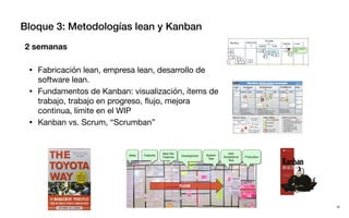 Bloque 3: Metodologías lean y Kanban
2 semanas
• Fabricación lean, empresa lean, desarrollo de
software lean.
• Fundamento...