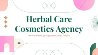Herbal Care
Cosmetics Agency
Here is where your presentation begins
 