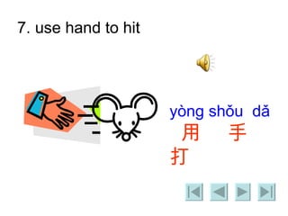 7. use hand to hit yòng shǒu  dǎ  用  手  打  