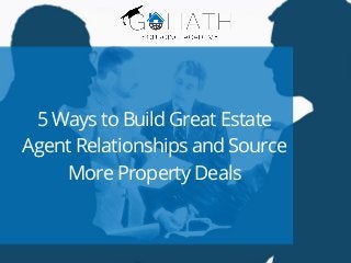 5 Ways to Build Great Estate
Agent Relationships and Source
More Property Deals
 